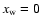 $x_{\rm w}=0$