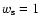 $w_{\rm s}=1$
