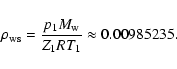 \begin{displaymath}\rho_{\rm ws}={p_1 M_{\rm w}\over Z_1 R T_1}\approx 0.00985235.
\end{displaymath}