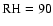 ${\rm RH}=90$