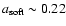 $a_{{\rm soft}}\sim 0.22$
