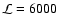 $\mathcal{L} =
6000$