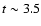 $t \sim 3.5$