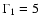 $\Gamma_1 = 5$