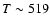 $T \sim 519$