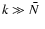 $k \gg \hbox{$\bar{N}$ }$