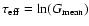 $ \tau_{\rm eff} = \ln(G_{\rm mean})$