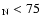 $_{\rm N} <75$