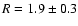 $R = 1.9
\pm 0.3$