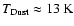 ${T\rm _{Dust} \approx 13~K}$