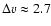$\Delta v \approx 2.7$