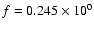 $f = 0.245\times10^{0}$