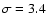 $\sigma = 3.4$