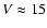$V\approx 15$