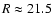 $R\approx 21.5$