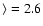 $\rangle =2.6$
