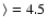 $\rangle =4.5$