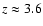 $z\approx 3.6$
