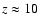 $z\approx 10$