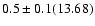 $0.5\pm0.1 (13.68)$