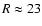 $R\approx 23$