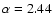 $\alpha=2.44$
