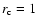 $r_{\rm c}=1$