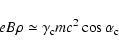 \begin{displaymath}
eB\rho \simeq \gamma_{\rm c} m c^2 \cos \alpha_{\rm c}
\end{displaymath}
