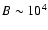 $B\sim10^4$