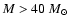 $M > 40~ {M}_\odot$