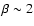 $\beta\sim 2$