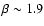$\beta\sim 1.9$