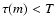 $\tau(m)<T$
