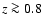 $z\ga0.8$
