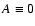 $A\equiv0$