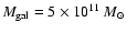 $M_{\rm gal}=5\times10^{11}~ M_{\odot}$