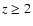 $z\ge2$