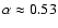 $\alpha \approx 0.53$