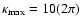 $\kappa_{\rm max}=10(2\pi )$