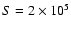$S=2 \times 10^5$
