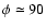 $\phi \simeq 90$