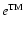 $e^{\rm TM}$