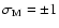 $\sigma_{\rm M}=\pm 1$