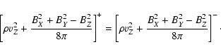 \begin{displaymath}
\left [ \rho v_Z^2 + {B_X^2 + B_Y^2 - B_Z^2 \over 8\pi}\righ...
...\rho v_Z^2 + {B_X^2 + B_Y^2 - B_Z^2 \over 8\pi}\right ]^-\cdot
\end{displaymath}