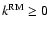 $ k^{\rm RM} \ge 0$