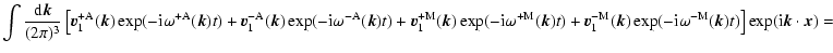 $\displaystyle \int {{\rm d}\vec{k} \over (2\pi)^3} \left [
\vec{v}_1^{\rm +A}(\...
...rm i} \omega^{-\rm M}(\vec{k})t)
\right ] \exp ({\rm i}\vec{k} \cdot \vec{x}) =$