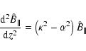 \begin{displaymath}
{{\rm d}^2 {\hat B}_\parallel \over {\rm d}z^2} =
\left( \kappa^2 - \alpha^2 \right) {\hat B}_\parallel
\end{displaymath}