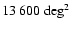 $13~600~{\rm deg^{2}}$