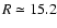 $R\simeq15.2$