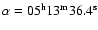$\alpha =05^{\rm h}13^{\rm m}36.4^{\rm s}$